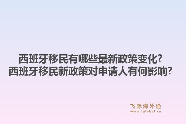 西班牙移民有哪些最新政策变化?西班牙移民新政策对申请人有何影响?1.jpg