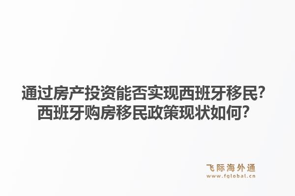 通过房产投资能否实现西班牙移民？西班牙购房移民政策现状如何？1.jpg