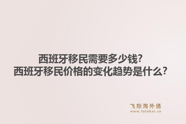 西班牙移民需要多少钱?西班牙移民价格的变化趋势是什么?1.jpg