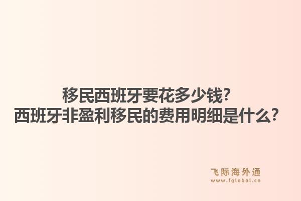 移民西班牙要花多少钱?西班牙非盈利移民的费用明细是什么?1.jpg