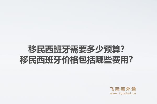 移民西班牙需要多少预算?移民西班牙价格包括哪些费用?1.jpg