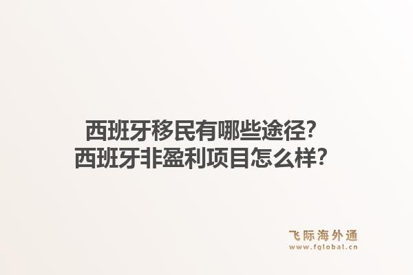 西班牙移民有哪些途径?西班牙非盈利项目怎么样?1.jpg