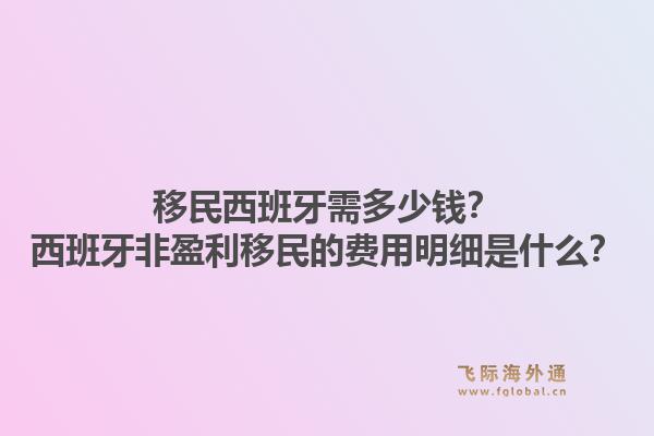 移民西班牙需多少钱？西班牙非盈利移民的费用明细是什么？1.jpg