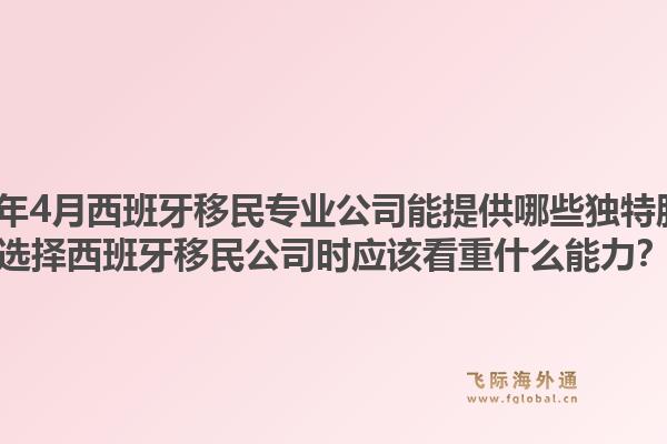 2026年4月西班牙移民专业公司能提供哪些独特服务？选择西班牙移民公司时应该看重什么能力？1.jpg