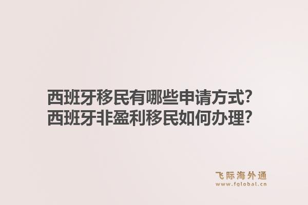 西班牙移民有哪些申请方式？西班牙非盈利移民如何办理？1.jpg