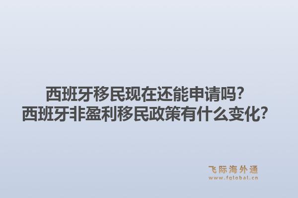 西班牙移民现在还能申请吗？西班牙非盈利移民政策有什么变化？1.jpg