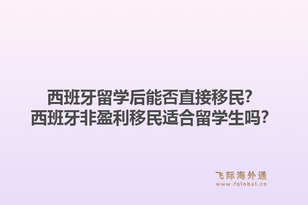 西班牙留学后能否直接移民？西班牙非盈利移民适合留学生吗？1.jpg