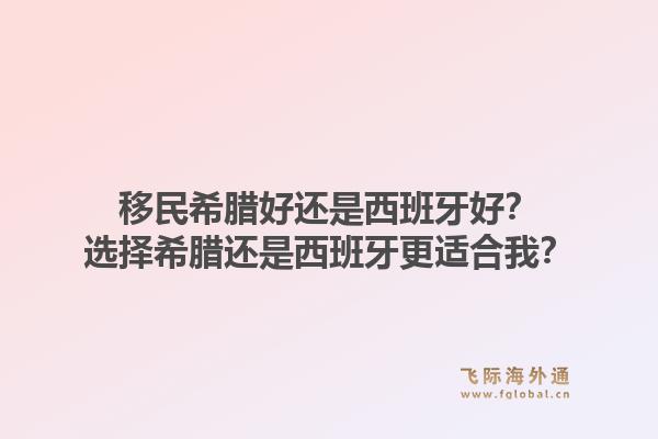 移民希腊好还是西班牙好？选择希腊还是西班牙更适合我？1.jpg