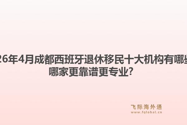 2026年4月成都西班牙退休移民十大机构有哪些？哪家更靠谱更专业？1.jpg