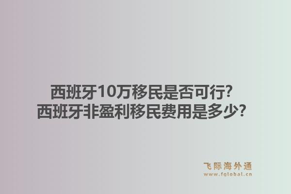 西班牙10万移民是否可行？西班牙非盈利移民费用是多少？1.jpg