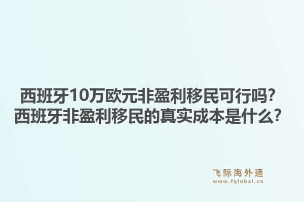 西班牙10万欧元非盈利移民可行吗？西班牙非盈利移民的真实成本是什么？1.jpg
