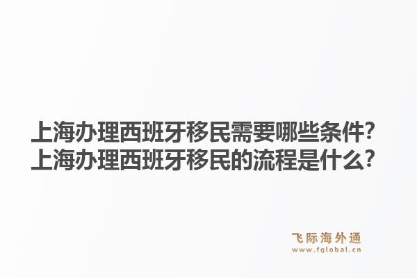 上海办理西班牙移民需要哪些条件？上海办理西班牙移民的流程是什么？1.jpg