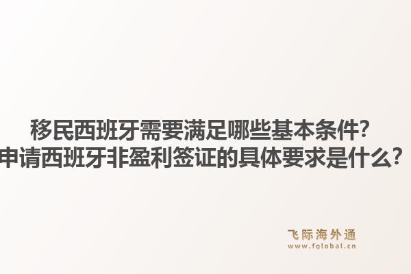 移民西班牙需要满足哪些基本条件？申请西班牙非盈利签证的具体要求是什么？1.jpg