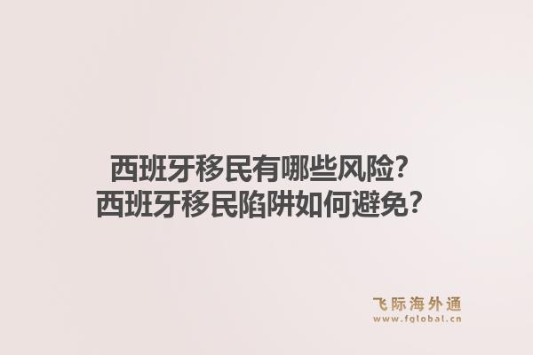 西班牙移民有哪些风险？西班牙移民陷阱如何避免？1.jpg