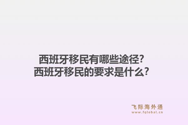 西班牙移民有哪些途径？西班牙移民的要求是什么？1.jpg