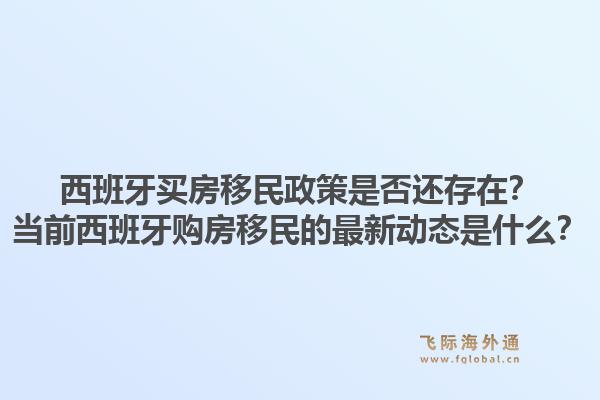 西班牙买房移民政策是否还存在？当前西班牙购房移民的最新动态是什么？1.jpg
