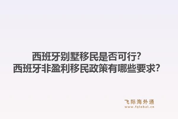 西班牙别墅移民是否可行？西班牙非盈利移民政策有哪些要求？1.jpg