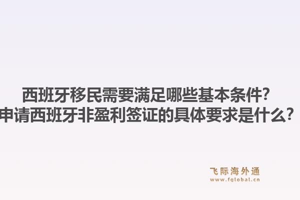 西班牙移民需要满足哪些基本条件？申请西班牙非盈利签证的具体要求是什么？1.jpg