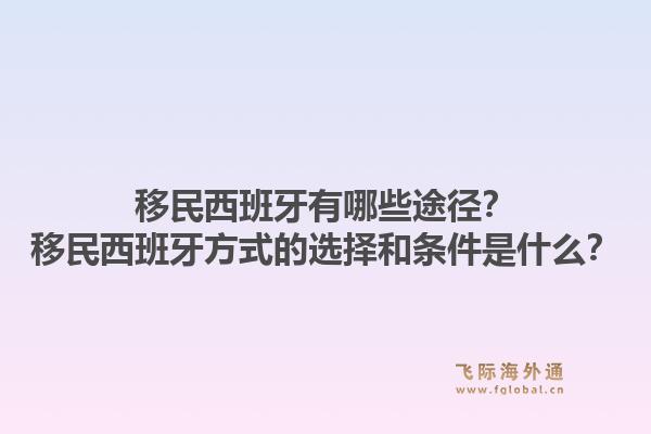 移民西班牙有哪些途径？移民西班牙方式的选择和条件是什么？1.jpg