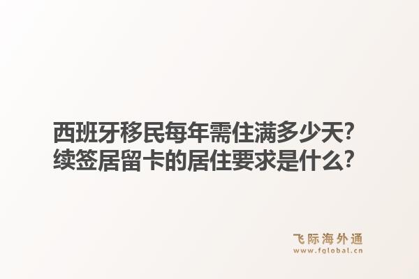 西班牙移民每年需住满多少天？续签居留卡的居住要求是什么？1.jpg