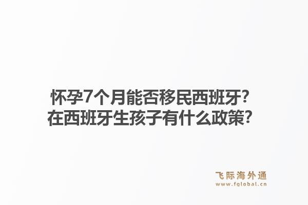 怀孕7个月能否移民西班牙？在西班牙生孩子有什么政策？1.jpg