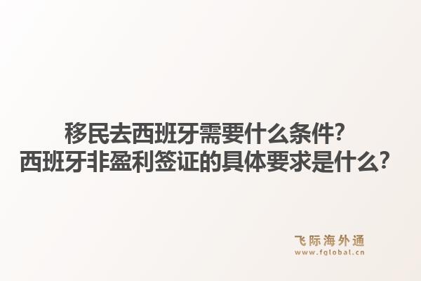 移民去西班牙需要什么条件？西班牙非盈利签证的具体要求是什么？1.jpg