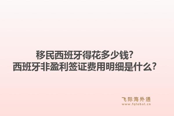 移民西班牙得花多少钱？西班牙非盈利签证费用明细是什么？1.jpg