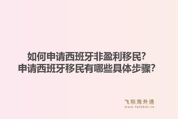 如何申请西班牙非盈利移民？申请西班牙移民有哪些具体步骤？1.jpg