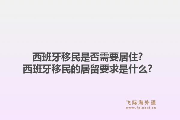 西班牙移民是否需要居住？西班牙移民的居留要求是什么？1.jpg