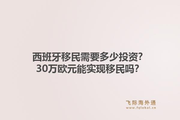 西班牙移民需要多少投资？30万欧元能实现移民吗？1.jpg