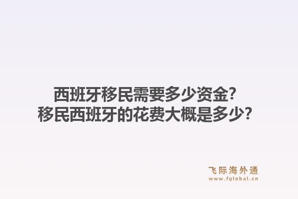 西班牙移民需要多少资金？移民西班牙的花费大概是多少？1.jpg