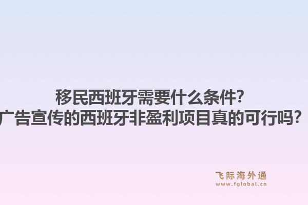 移民西班牙需要什么条件？广告宣传的西班牙非盈利项目真的可行吗？1.jpg
