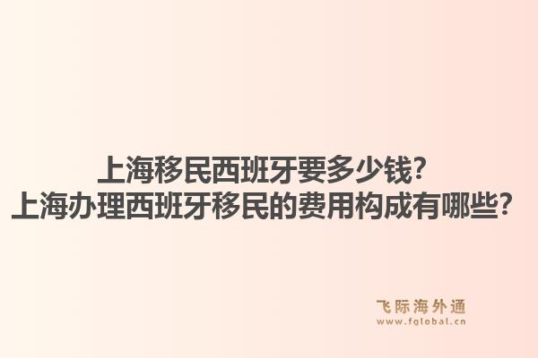 上海移民西班牙要多少钱？上海办理西班牙移民的费用构成有哪些？1.jpg