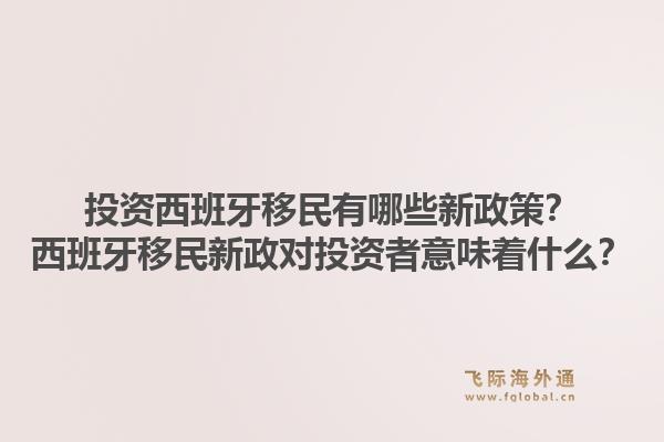 投资西班牙移民有哪些新政策？西班牙移民新政对投资者意味着什么？1.jpg