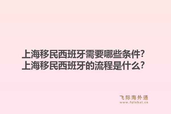 上海移民西班牙需要哪些条件？上海移民西班牙的流程是什么？1.jpg