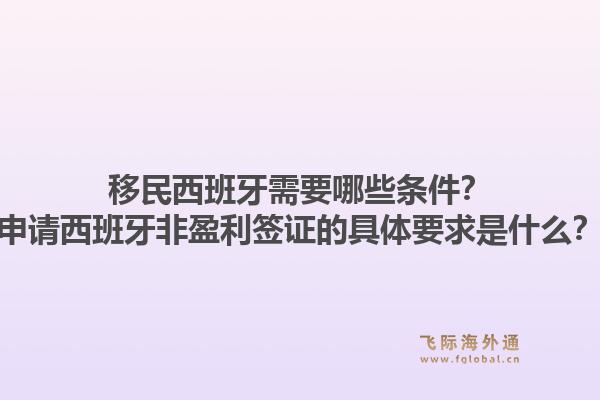 移民西班牙需要哪些条件？申请西班牙非盈利签证的具体要求是什么？1.jpg