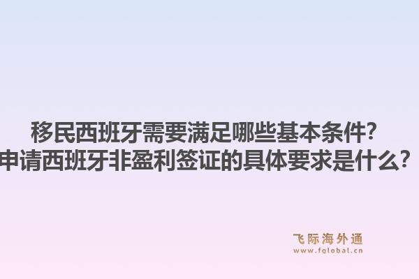 移民西班牙需要满足哪些基本条件？申请西班牙非盈利签证的具体要求是什么？1.jpg