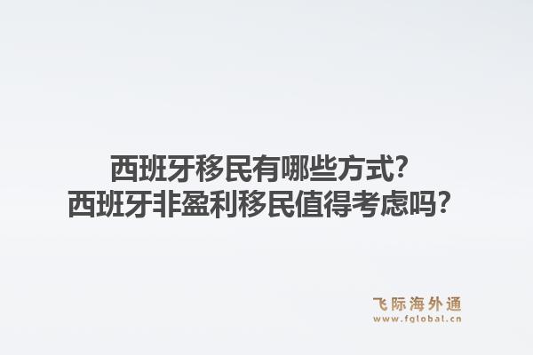 西班牙移民有哪些方式？西班牙非盈利移民值得考虑吗？1.jpg
