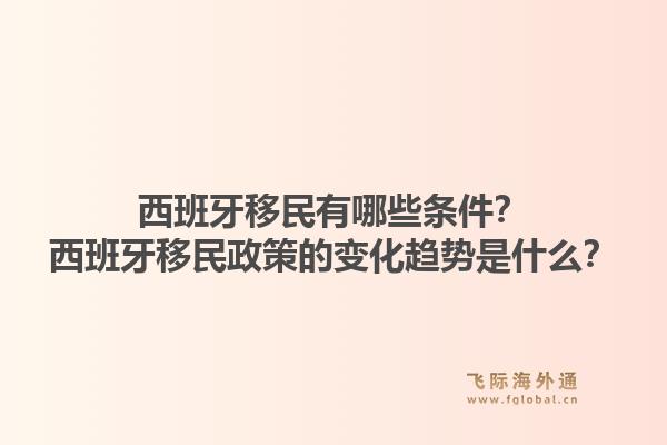 西班牙移民有哪些条件？西班牙移民政策的变化趋势是什么？1.jpg