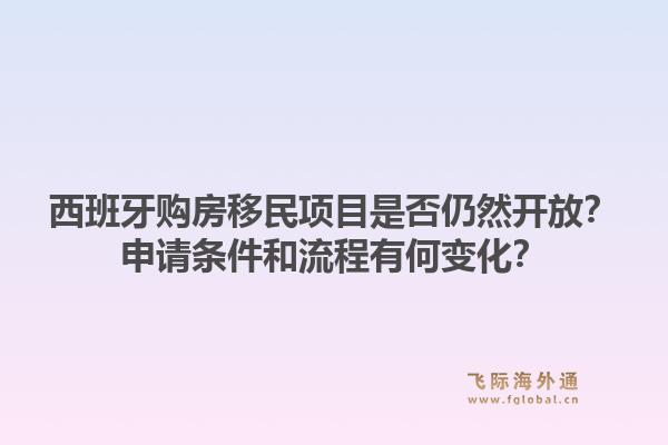西班牙购房移民项目是否仍然开放？申请条件和流程有何变化？1.jpg