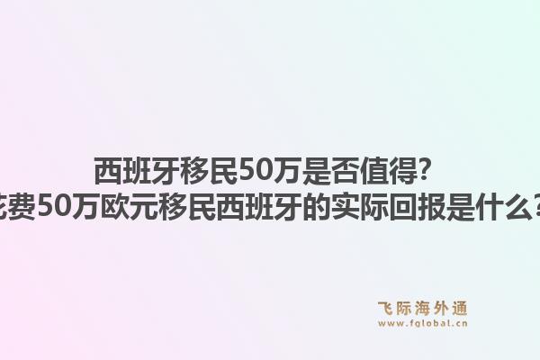 西班牙移民50万是否值得？花费50万欧元移民西班牙的实际回报是什么？1.jpg