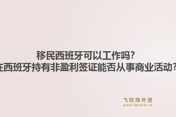 移民西班牙可以工作吗？在西班牙持有非盈利签证能否从事商业活动？1.jpg