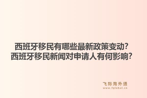 西班牙移民有哪些最新政策变动？西班牙移民新闻对申请人有何影响？1.jpg