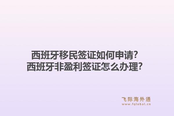 西班牙移民签证如何申请？西班牙非盈利签证怎么办理？1.jpg