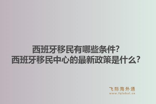 西班牙移民有哪些条件？西班牙移民中心的最新政策是什么？1.jpg