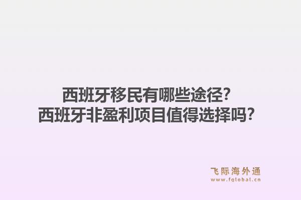 西班牙移民有哪些途径？西班牙非盈利项目值得选择吗？1.jpg