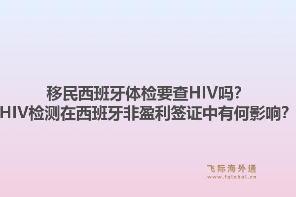 移民西班牙体检要查HIV吗？HIV检测在西班牙非盈利签证中有何影响？1.jpg