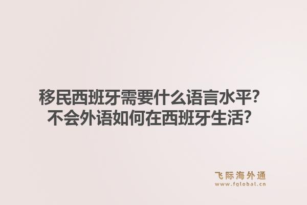 移民西班牙需要什么语言水平？不会外语如何在西班牙生活？1.jpg