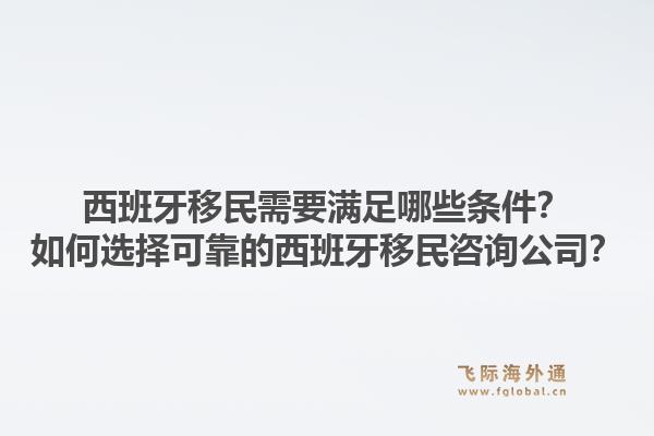 西班牙移民需要满足哪些条件？如何选择可靠的西班牙移民咨询公司？1.jpg