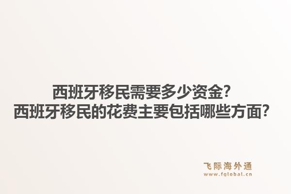 西班牙移民需要多少资金？西班牙移民的花费主要包括哪些方面？1.jpg